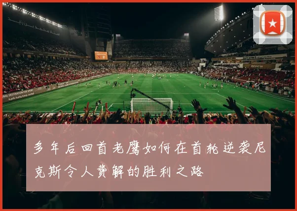 多年后回首老鹰如何在首轮逆袭尼克斯令人费解的胜利之路