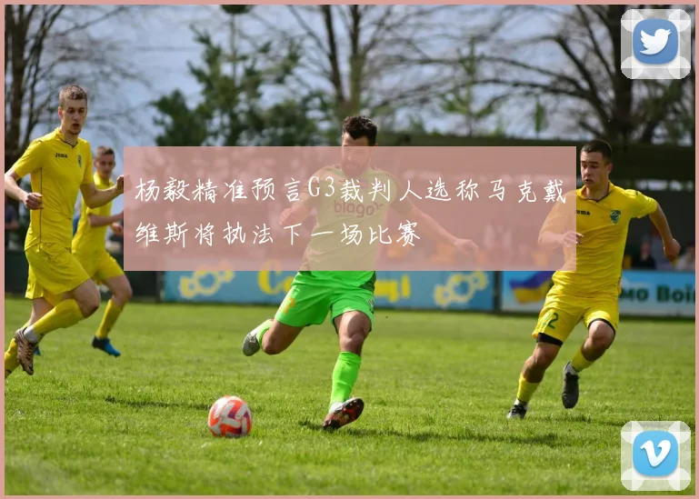 杨毅精准预言G3裁判人选称马克戴维斯将执法下一场比赛