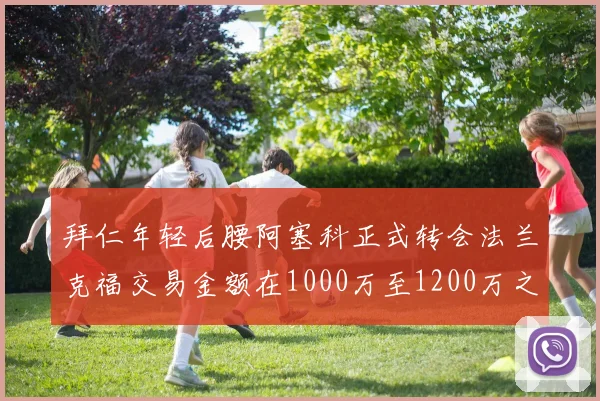 拜仁年轻后腰阿塞科正式转会法兰克福交易金额在1000万至1200万之间
