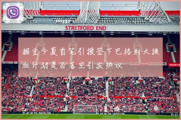 掘金今夏首笔引援签下巴格利大换血计划是否落空引发热议